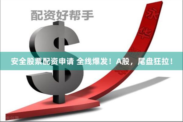 安全股票配资申请 全线爆发！A股，尾盘狂拉！