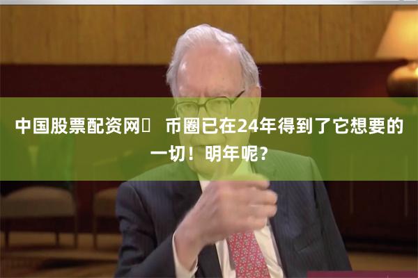 中国股票配资网	 币圈已在24年得到了它想要的一切！明年呢？