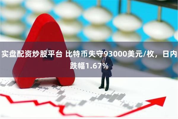 实盘配资炒股平台 比特币失守93000美元/枚，日内跌幅1.67%