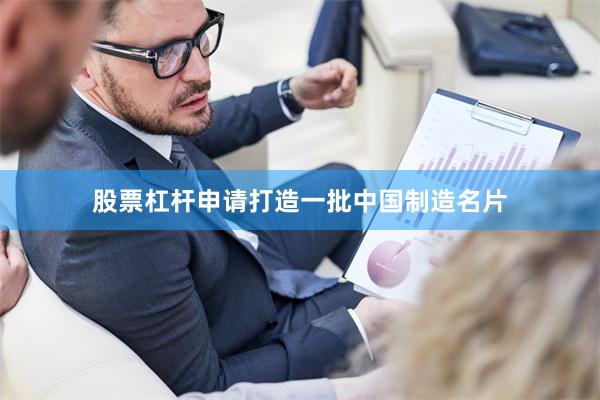 股票杠杆申请打造一批中国制造名片