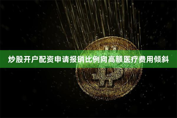 炒股开户配资申请报销比例向高额医疗费用倾斜