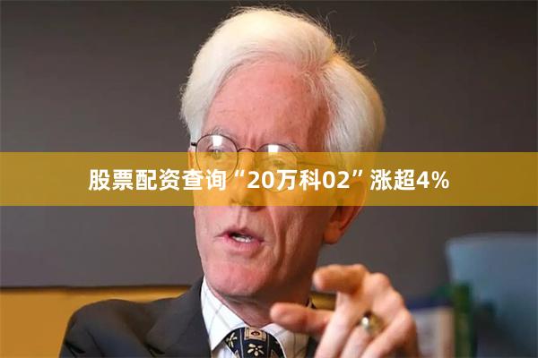 股票配资查询“20万科02”涨超4%
