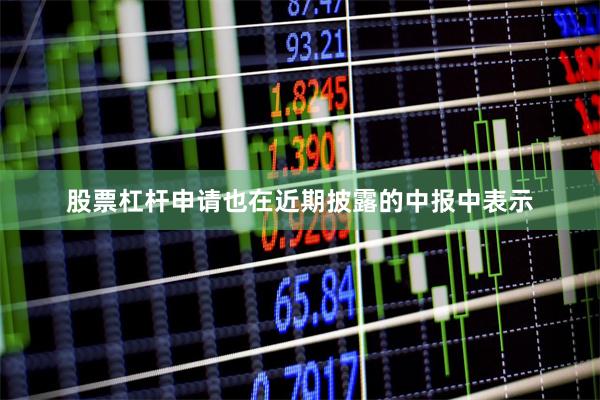 股票杠杆申请也在近期披露的中报中表示