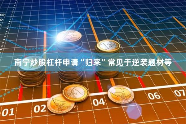 南宁炒股杠杆申请“归来”常见于逆袭题材等