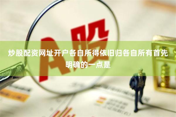 炒股配资网址开户各自所得依旧归各自所有　　首先明确的一点是