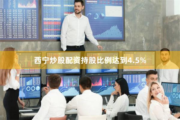 西宁炒股配资持股比例达到4.5%