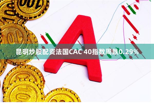 昆明炒股配资法国CAC 40指数周跌0.29%