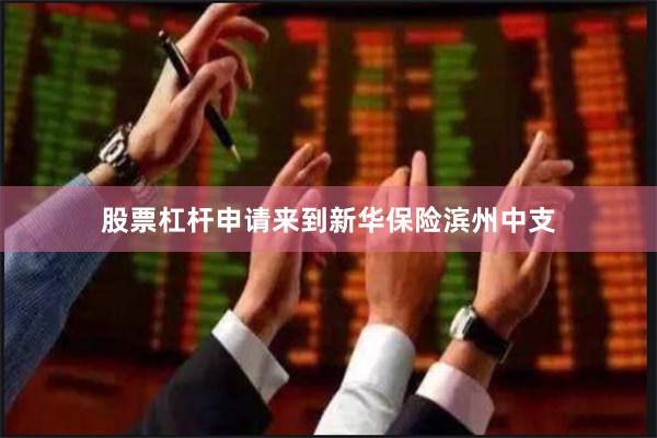 股票杠杆申请来到新华保险滨州中支