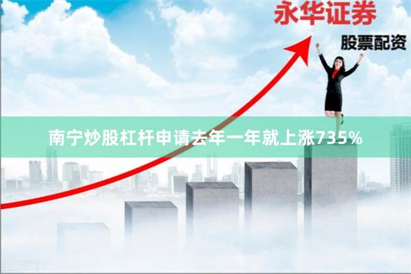 南宁炒股杠杆申请去年一年就上涨735%