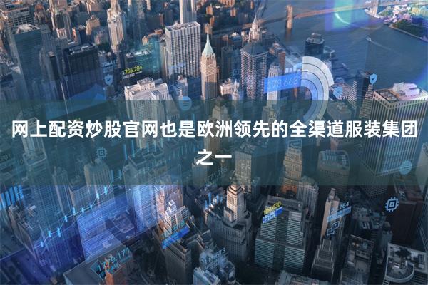 网上配资炒股官网也是欧洲领先的全渠道服装集团之一