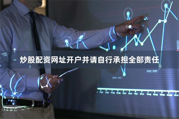 炒股配资网址开户并请自行承担全部责任