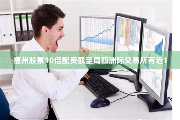 福州股票10倍配资截至周四洲际交易所有近1