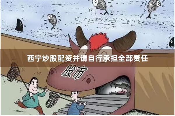 西宁炒股配资并请自行承担全部责任