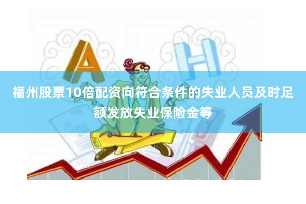 福州股票10倍配资向符合条件的失业人员及时足额发放失业保险金等