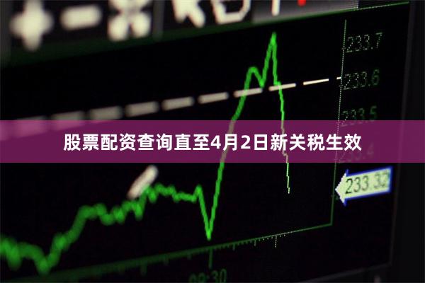 股票配资查询直至4月2日新关税生效
