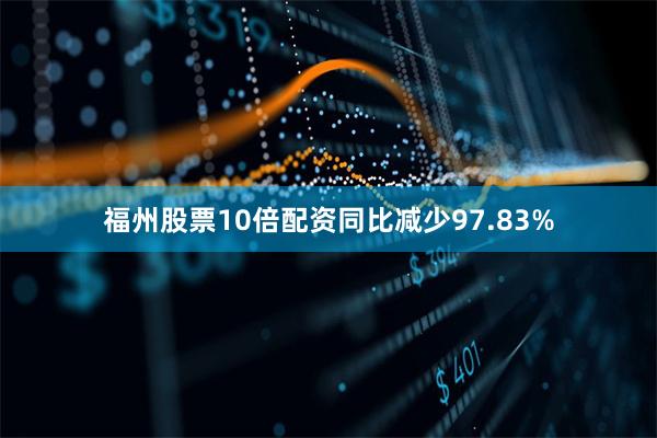 福州股票10倍配资同比减少97.83%