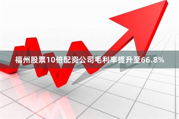福州股票10倍配资公司毛利率提升至66.8%