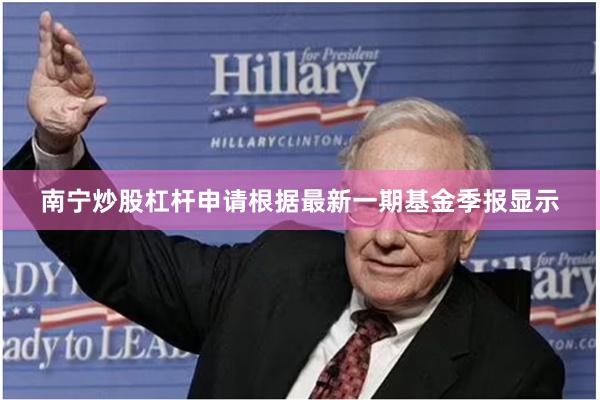 南宁炒股杠杆申请根据最新一期基金季报显示