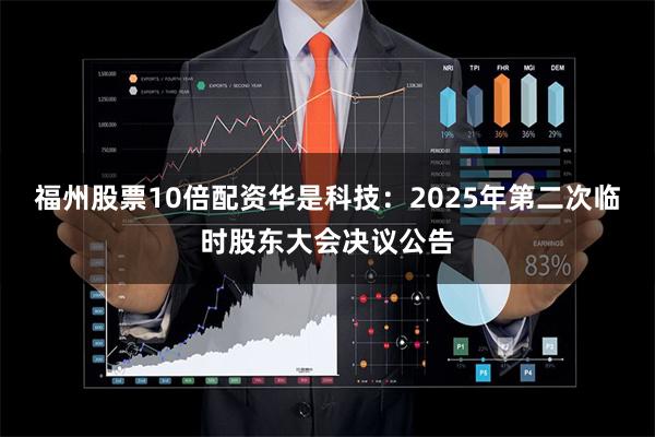 福州股票10倍配资华是科技：2025年第二次临时股东大会决议公告