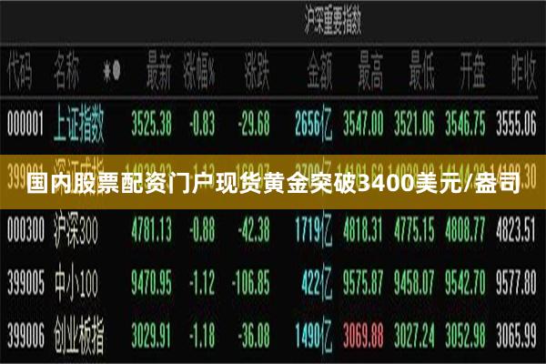 国内股票配资门户现货黄金突破3400美元/盎司