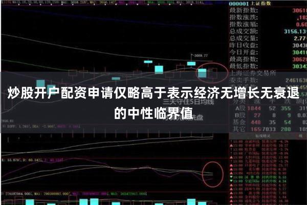 炒股开户配资申请仅略高于表示经济无增长无衰退的中性临界值