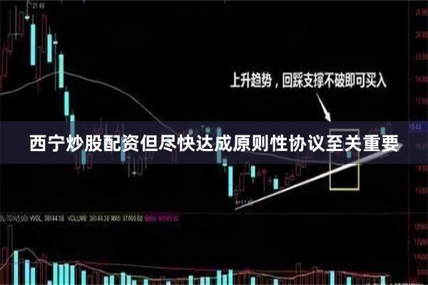 西宁炒股配资但尽快达成原则性协议至关重要