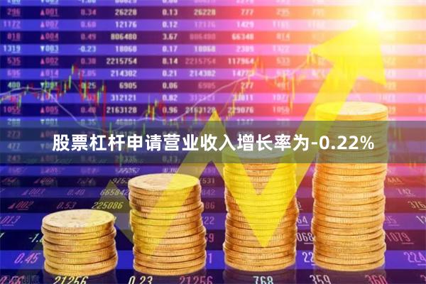 股票杠杆申请营业收入增长率为-0.22%