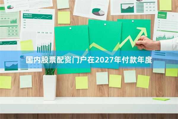 国内股票配资门户在2027年付款年度