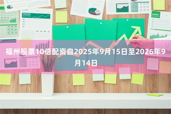 福州股票10倍配资自2025年9月15日至2026年9月14日