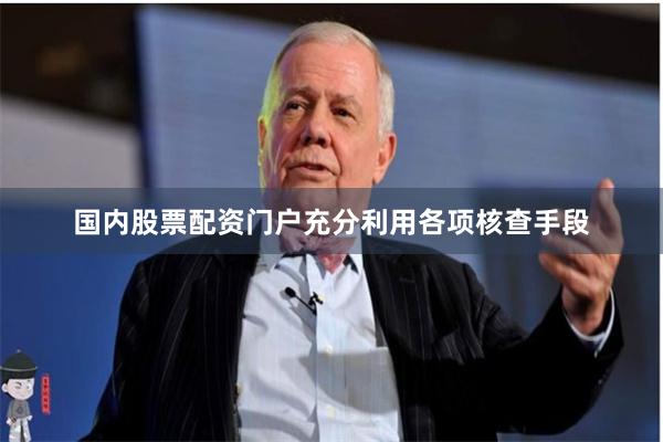 国内股票配资门户充分利用各项核查手段