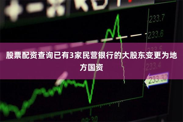 股票配资查询已有3家民营银行的大股东变更为地方国资