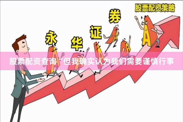 股票配资查询“但我确实认为我们需要谨慎行事