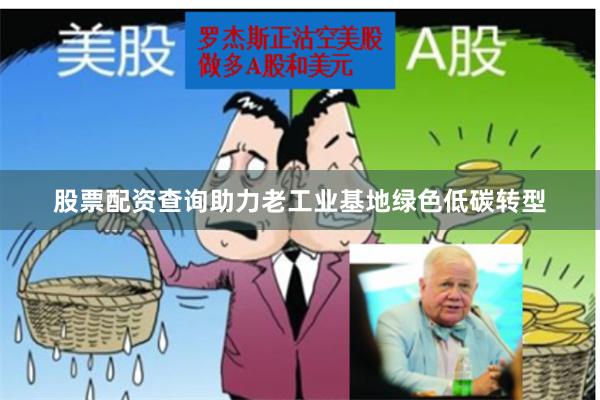 股票配资查询助力老工业基地绿色低碳转型
