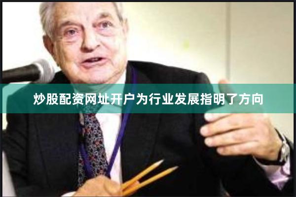 炒股配资网址开户为行业发展指明了方向
