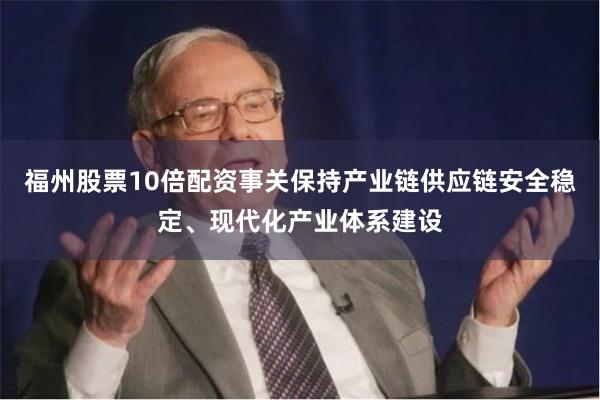 福州股票10倍配资事关保持产业链供应链安全稳定、现代化产业体系建设