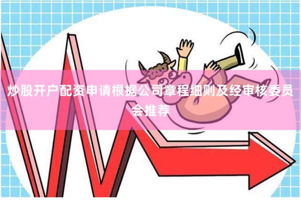 炒股开户配资申请根据公司章程细则及经审核委员会推荐