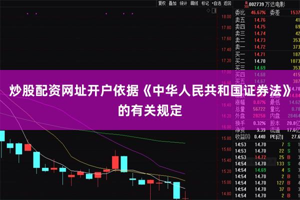 炒股配资网址开户依据《中华人民共和国证券法》的有关规定