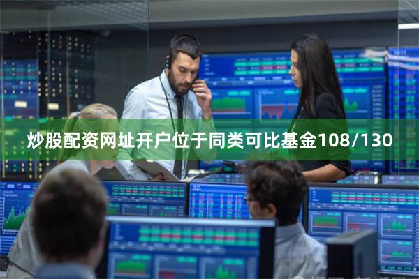 炒股配资网址开户位于同类可比基金108/130