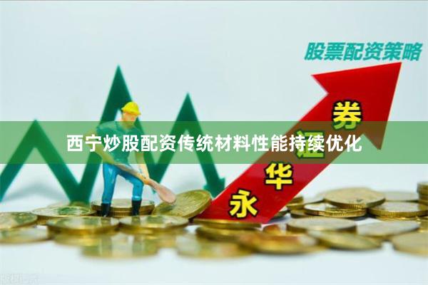 西宁炒股配资传统材料性能持续优化